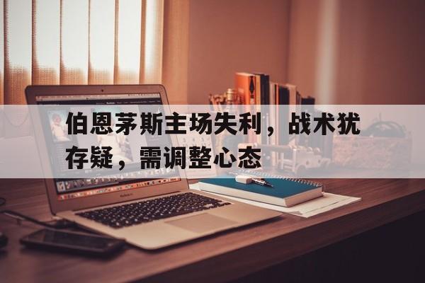 新普京comv.2026伯恩茅斯主场失利，战术犹存疑，需调整心态的简单介绍